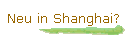 Neu in Shanghai?